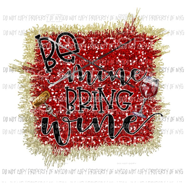 Be Mine Bring Wine #1 Sublimation transfers Heat Transfer
