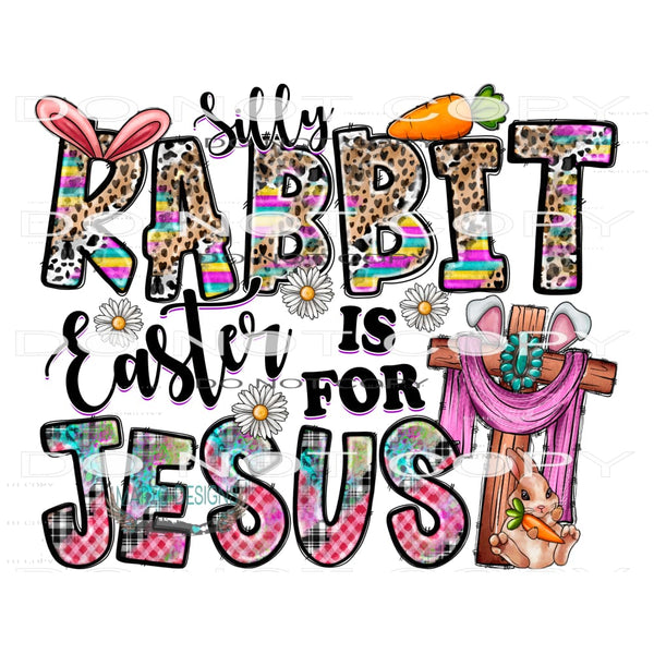Silly Rabbit Easter Is For Jesus #10022 Sublimation