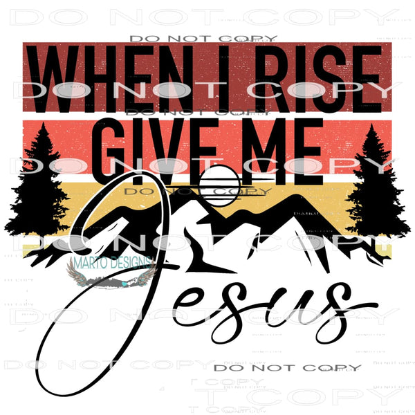When I Rise Give Me Jesus #6762 Sublimation transfers - Heat