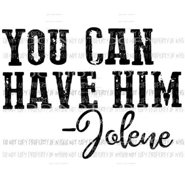 You can have him - jolene Sublimation transfers Heat Transfer