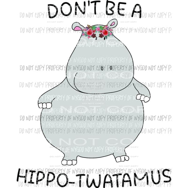 Don’t Be A Hippo-Twatamus grey hippopotamus Sublimation transfers Heat Transfer