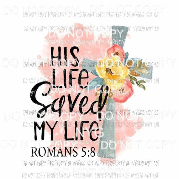 His Life Saved My Life Romans 58 flowers cross Sublimation transfers Heat Transfer