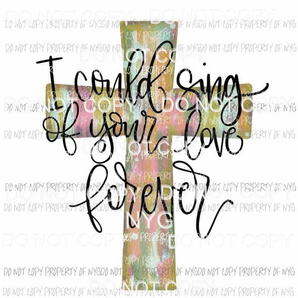 I Could Sing of Your Love Forever cross Sublimation transfers Heat Transfer