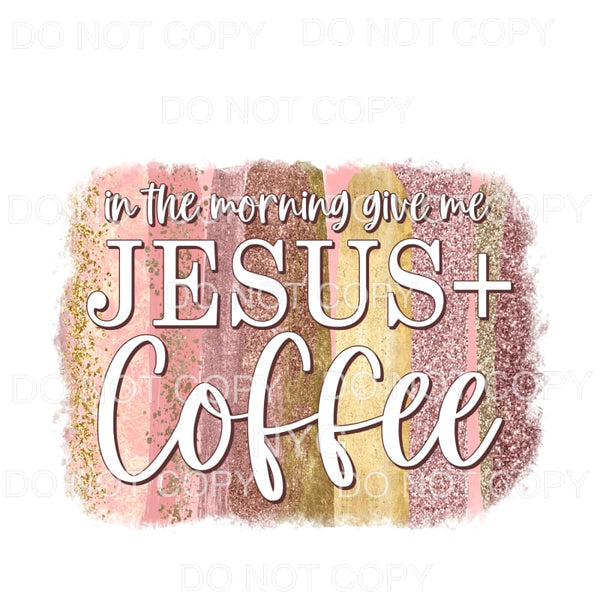 In The Morning Give Me Jesus Coffee Brushstrokes Sublimation