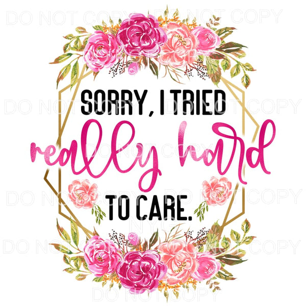 Sorry I Tried Really Hard To Care Floral Sublimation 