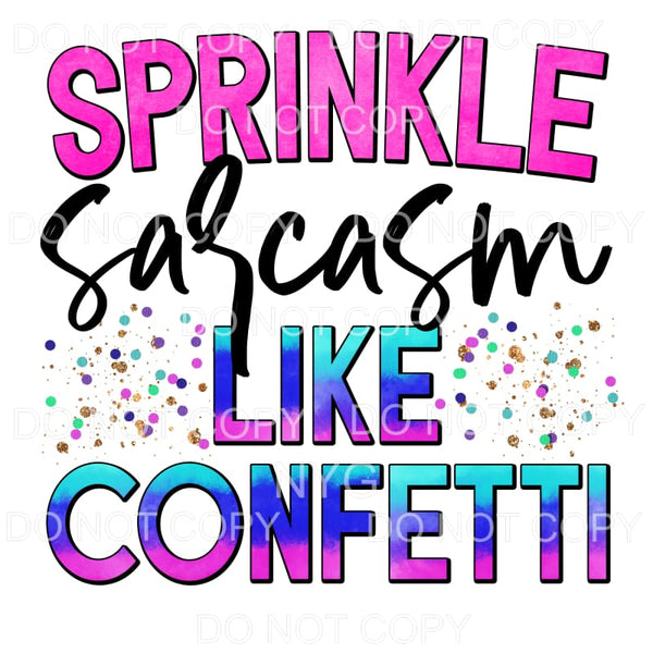 Sprinkle Sarcasm Like Confetti Sublimation transfers - Heat 