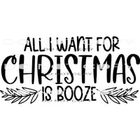 All I Want For Christmas Is Booze #7955 Sublimation