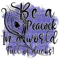 Be a peacock in a room full of ducks # 909 Sublimation