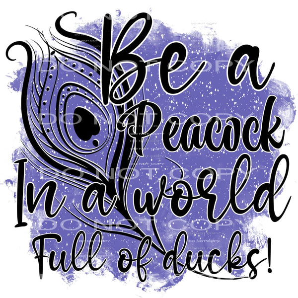 Be a peacock in a room full of ducks # 909 Sublimation