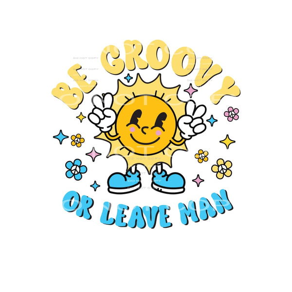 Be Groovy Or Leave Man #4850 Sublimation transfers - Heat