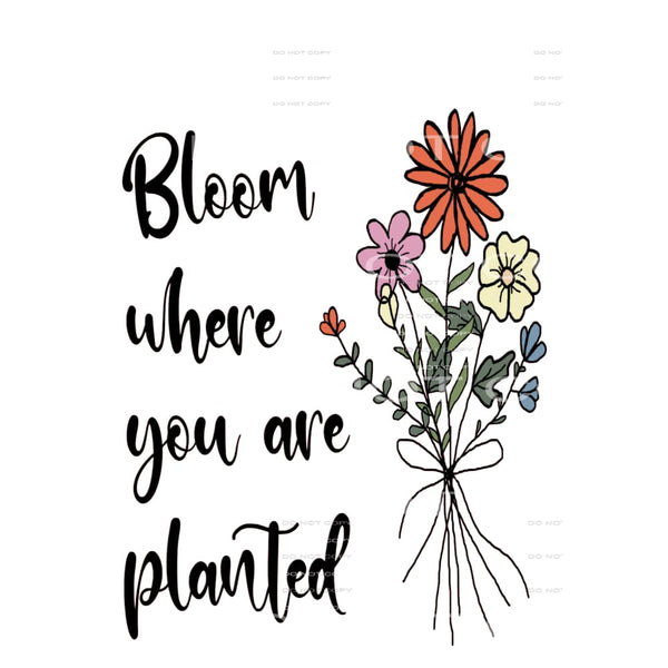 Bloom Where You Are Planted #4684 Sublimation transfers -