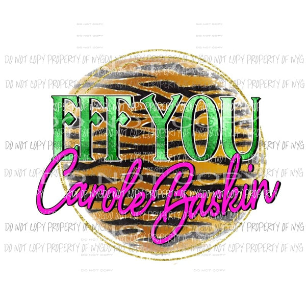 Eff you Carole Baskin Sublimation transfers Heat Transfer