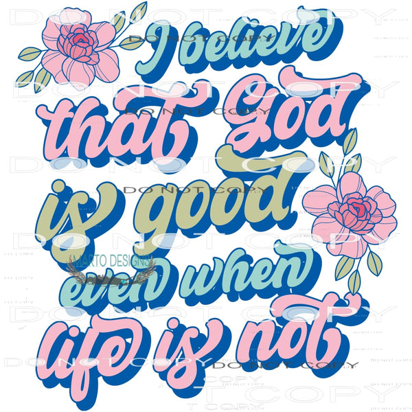 I Believe God Is Good Even When Life Is Not #6434