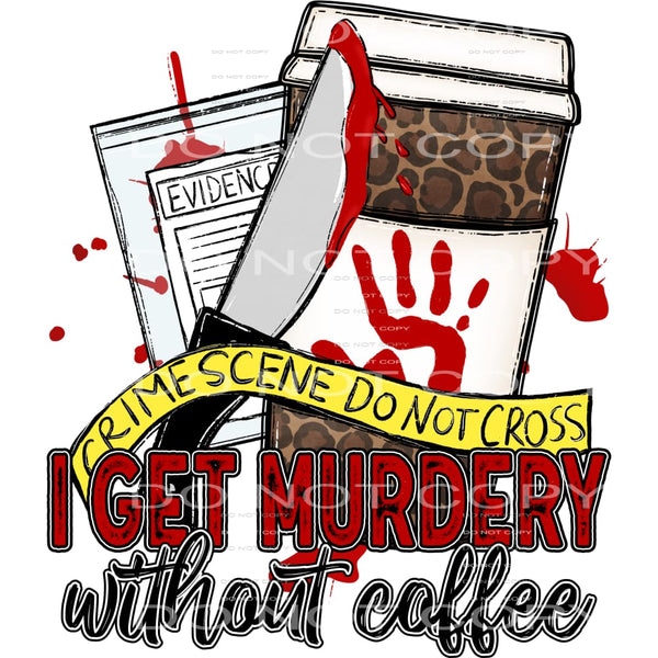 I get murdery without coffee # 806 Sublimation transfers -