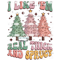 I Like ’Em Real Thick And Sprucy #8420 Sublimation transfers