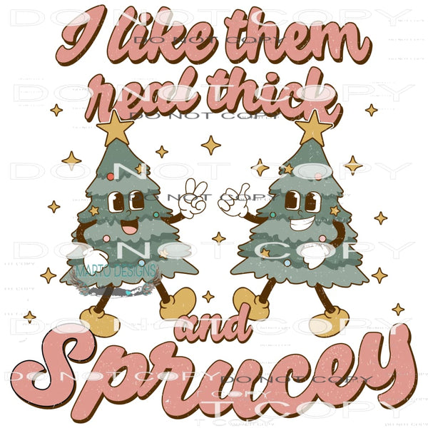 I Like Them Real Thick and Sprucey #8173 Sublimation