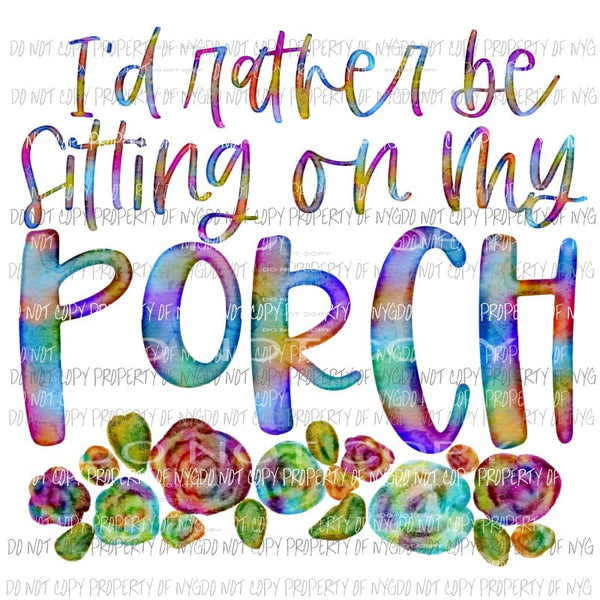 I’d Rather Be Sitting On My Porch flowers Sublimation transfers Heat Transfer