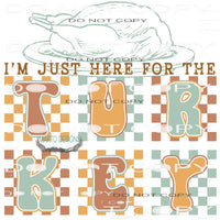 I’m Just Here For The Turkey #8385 Sublimation transfers -