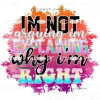 I’m Not Arguing I’m Explaining Why I’m Right #11107
