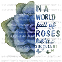 In a world full of roses be a succulent Sublimation transfers Heat Transfer