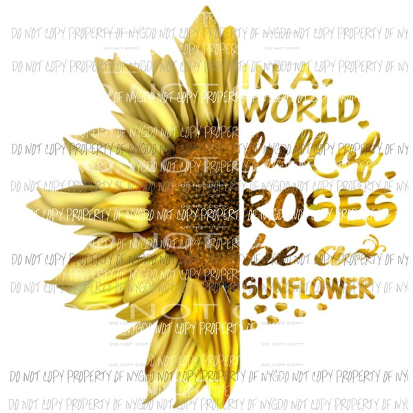 In a world full of roses be a sunflower Sublimation transfers Heat Transfer