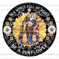 In a world full of roses be a sunflower Sublimation transfers Heat Transfer