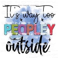 It’s Way Too Peopley Outside #8582 Sublimation transfers -