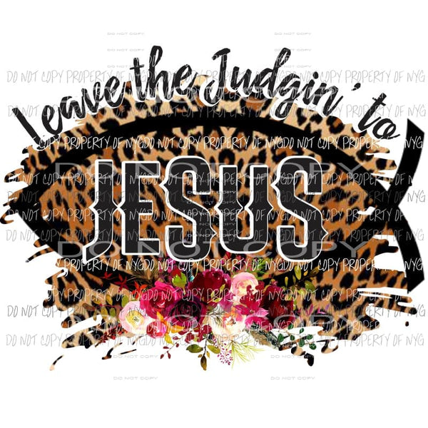 Leave The Judgin To Jesus leopard fish flowers Sublimation transfers Heat Transfer