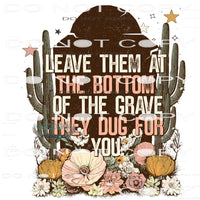 Leave Them At The Bottom Of The Grave They Dug For You #7502