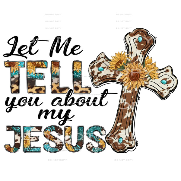 Let Me Tell You About My Jesus #5596 Sublimation transfers -