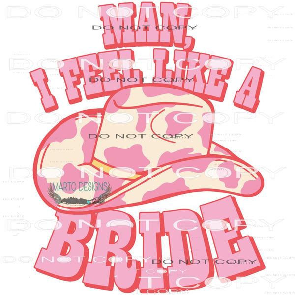 Man I Feel Like A Bride #6417 Sublimation transfers - Heat