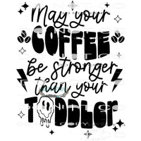 May Your Coffee Be Stronger Than Your Toddler #8987