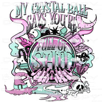 My Christal Ball Says You’re Full Of Shit #6636 Sublimation