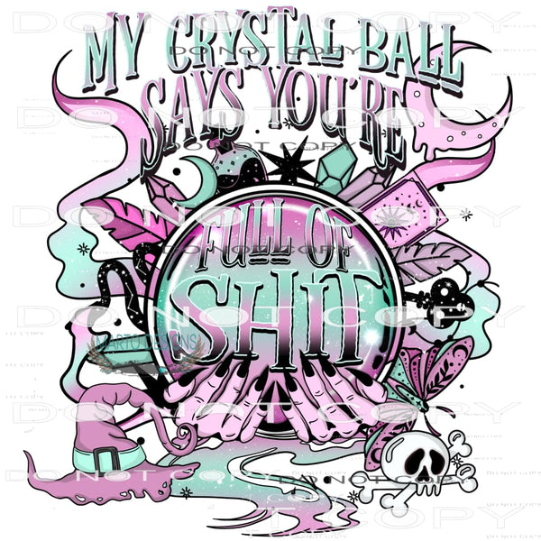 My Christal Ball Says You’re Full Of Shit #6636 Sublimation
