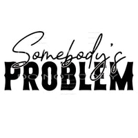 Somebody's Problem -DTF Transfer