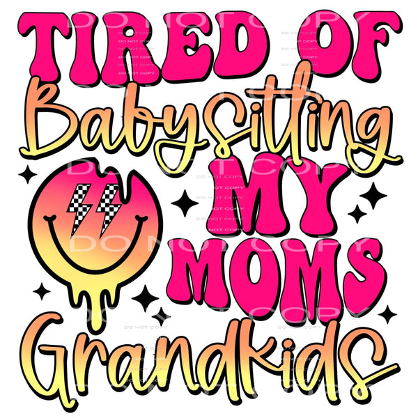 Tired of babysitting my moms grandkids # 508 Sublimation