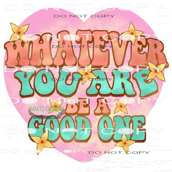 Whatever You Are Be a Good One #11051 Sublimation transfers