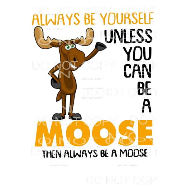 Always Be Yourself Unless You Can Be A Moose Sublimation 