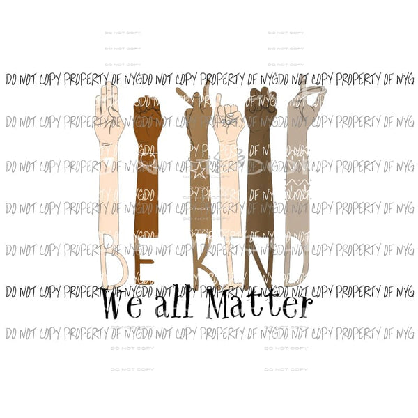 Be Kind we all Matter sign races Sublimation transfers Heat Transfer