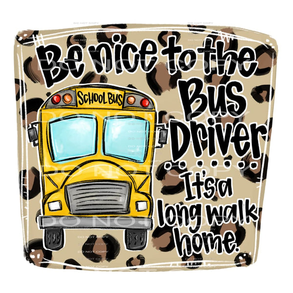 be nice to the bus driver it’s a long walk #7713 Sublimation