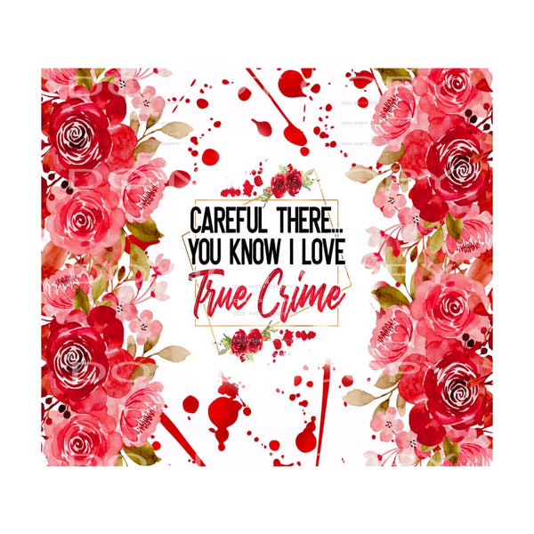 careful there you know I love true crime #7224 Sublimation 