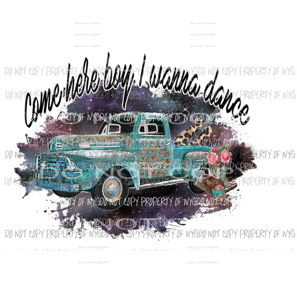 Come Here Boy I Wanna Dance #1 truck leopard guitar boots flowers Sublimation transfers Heat Transfer
