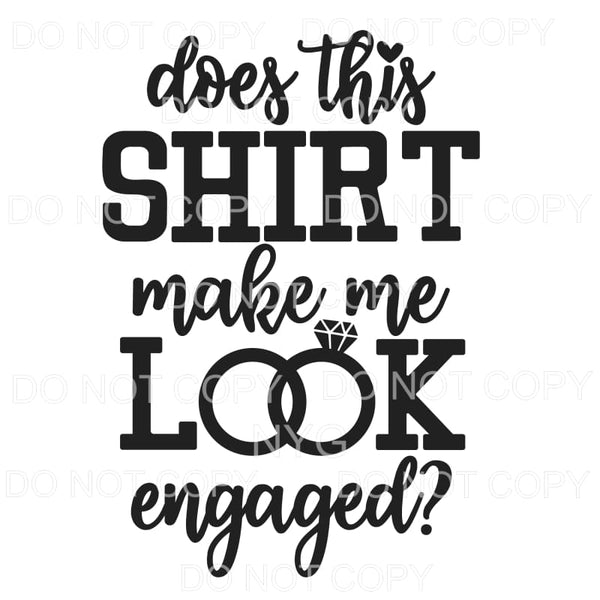 Does This Shirt Make Me Look Engaged Sublimation transfers -