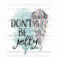 Dont Be Jelly #2 Sublimation transfers Heat Transfer