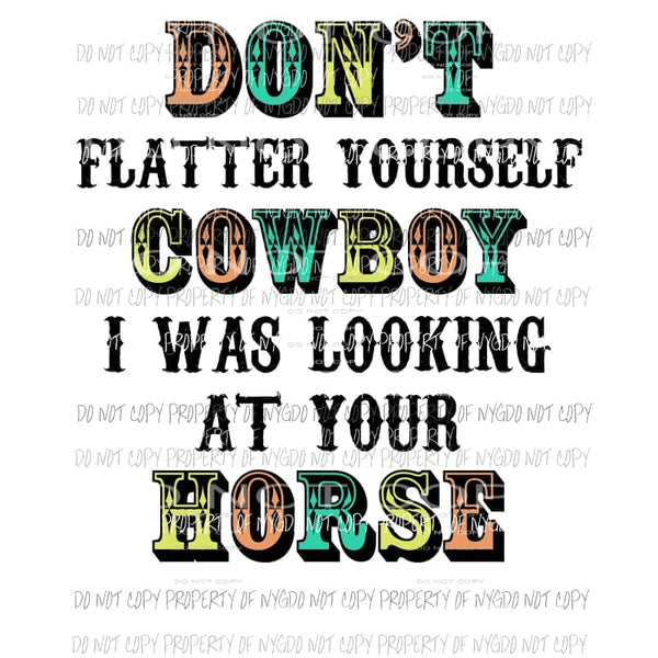 Dont Flatter yourself cowboy i was looking at your horse 1 Sublimation transfers Heat Transfer