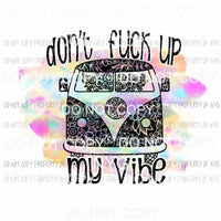 Dont Fuck Up My Vibe Sublimation transfers Heat Transfer