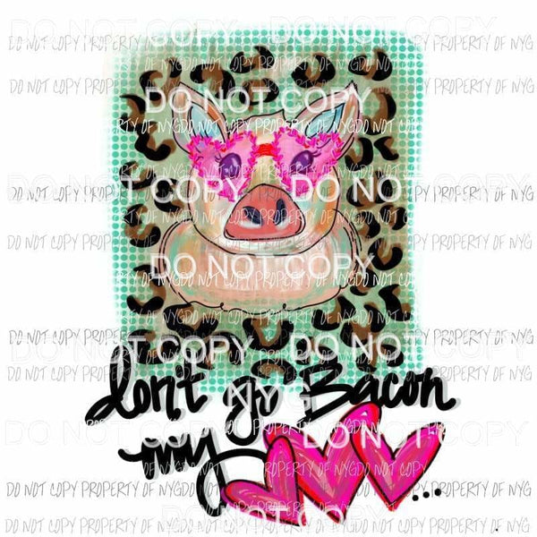 Dont Go Bacon My Heart pig leopard background Sublimation transfers Heat Transfer