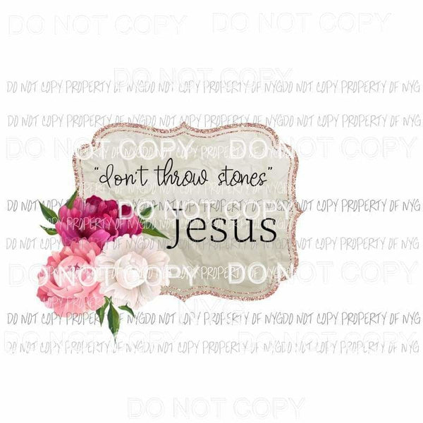 Dont Throw Stones Jesus flowers Sublimation transfers Heat Transfer