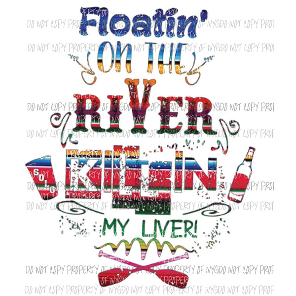 Floatin on the river killin my liver Serape Sublimation transfers Heat Transfer