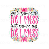 Girl You’re A Hot Mess Flowers #1297 Sublimation transfers -
